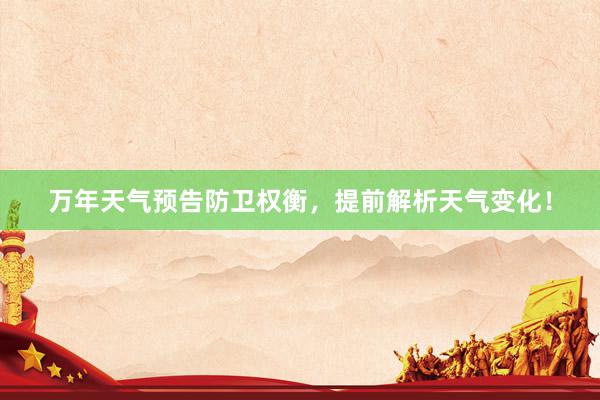 万年天气预告防卫权衡，提前解析天气变化！