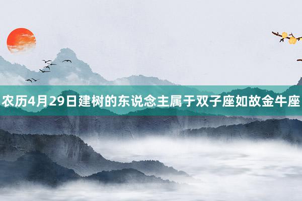 农历4月29日建树的东说念主属于双子座如故金牛座