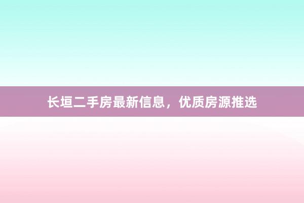 长垣二手房最新信息，优质房源推选