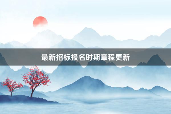 最新招标报名时期章程更新