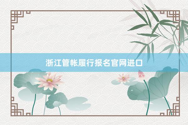 浙江管帐履行报名官网进口