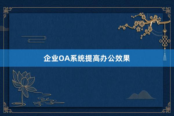 企业OA系统提高办公效果