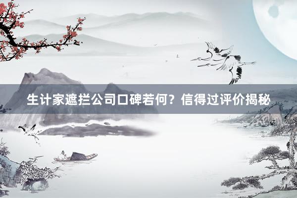 生计家遮拦公司口碑若何？信得过评价揭秘