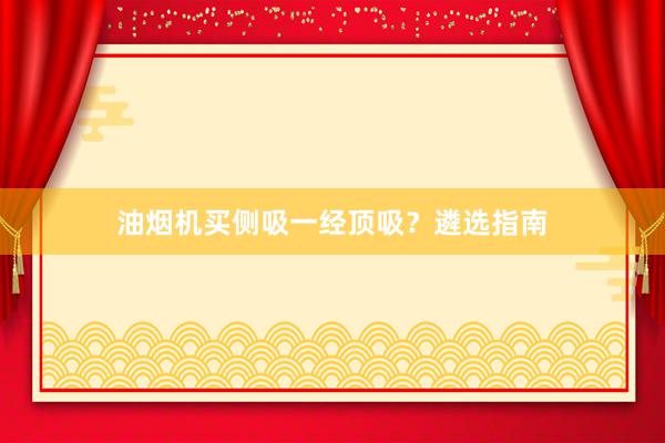 油烟机买侧吸一经顶吸？遴选指南