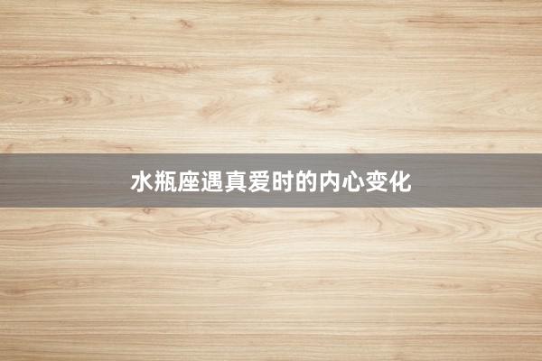 水瓶座遇真爱时的内心变化