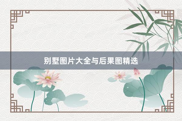 别墅图片大全与后果图精选